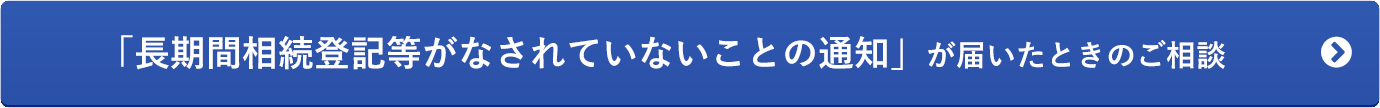 「長期間相続登記等がなされていないことの通知」が届いたときのご相談