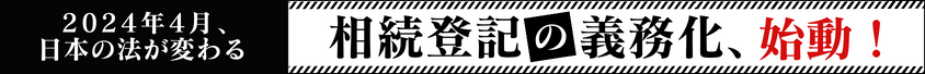 2024年4月・相続登記の義務化、始動！ 特設サイトで確認しよう。